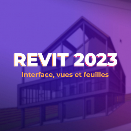 Revit 2023 - Interface, vues et feuilles