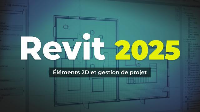 Maîtrisez Revit 2025 - Éléments 2D et gestion de projet