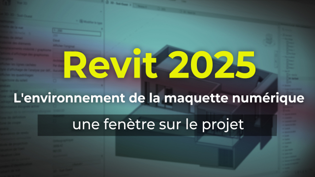 Revit 2025 : L'environnement de la maquette numérique, une fenêtre sur le projet