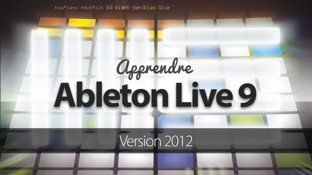 Apprendre Ableton Live 9 - Edition 2012 - Le séquenceur Audio & Midi révolutionnaire