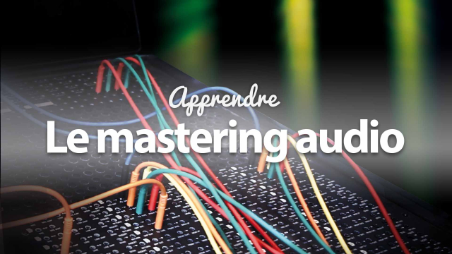 Apprendre le Mastering Audio - La finalisation après mixage