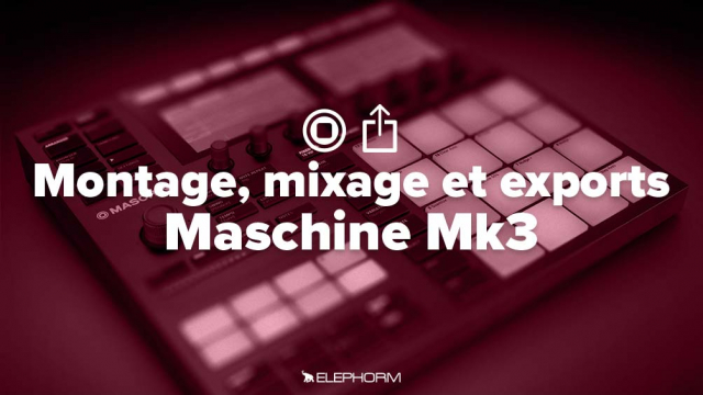 Apprendre Maschine MK3  - Montage, mixage et exports