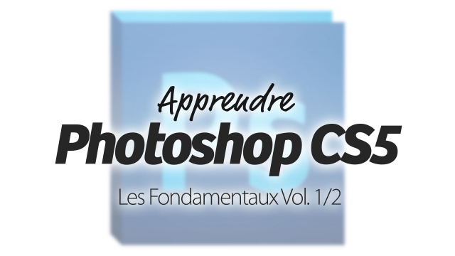 Apprendre Photoshop CS5 - Les Fondamentaux - Vol 1/2