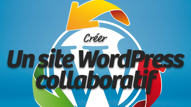 Créer un site WordPress collaboratif - Lancez votre blog communautaire