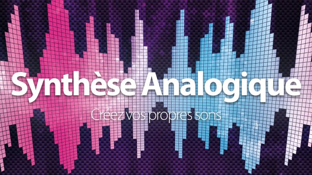 Maîtrisez la Synthèse sonore analogique - Concevez vos propres sons