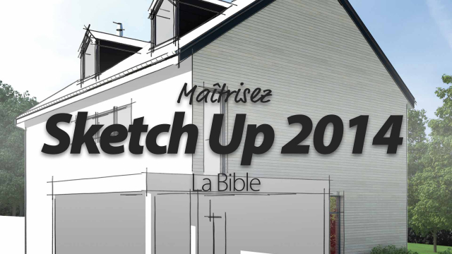 Maîtrisez SketchUp 2013 - La Bible en 15 heures !